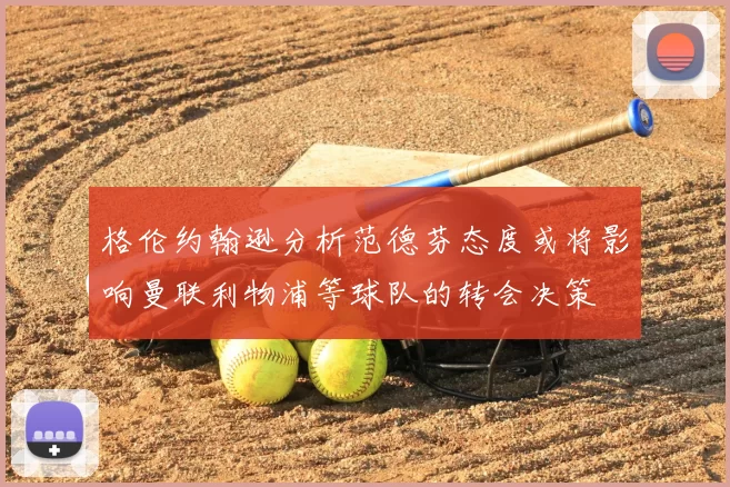 格伦约翰逊分析范德芬态度或将影响曼联利物浦等球队的转会决策