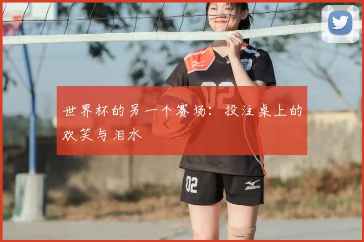 世界杯的另一个赛场:投注桌上的欢笑与泪水