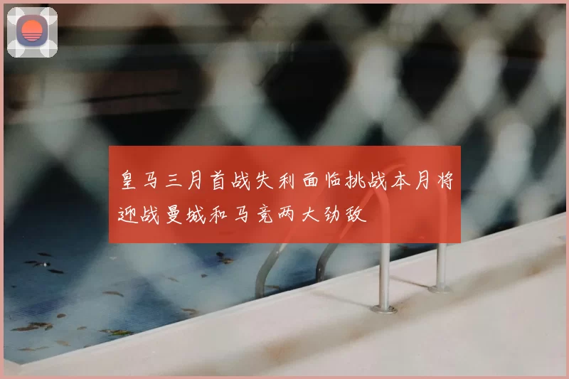 皇马三月首战失利面临挑战本月将迎战曼城和马竞两大劲敌