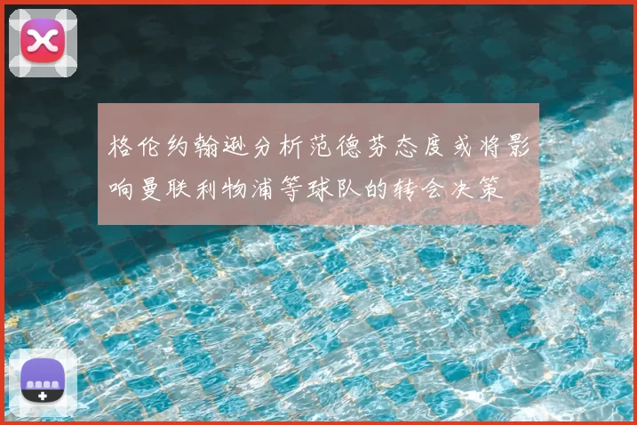 格伦约翰逊分析范德芬态度或将影响曼联利物浦等球队的转会决策