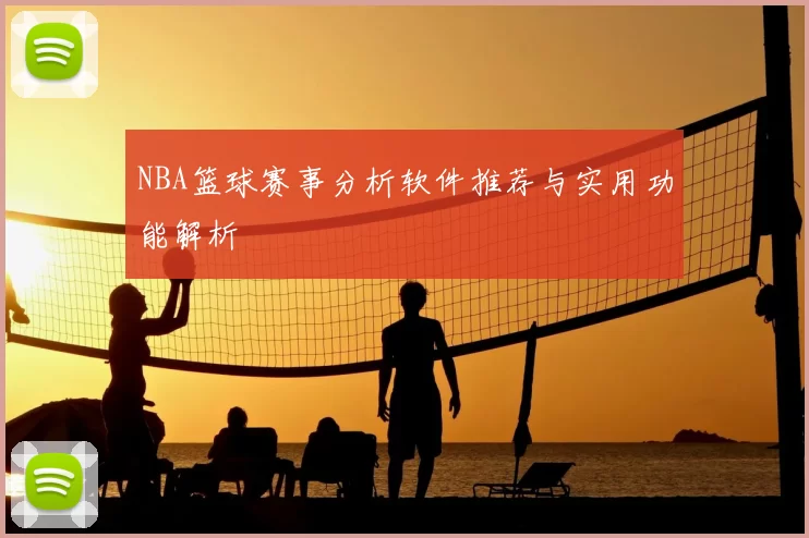 NBA篮球赛事分析软件推荐与实用功能解析