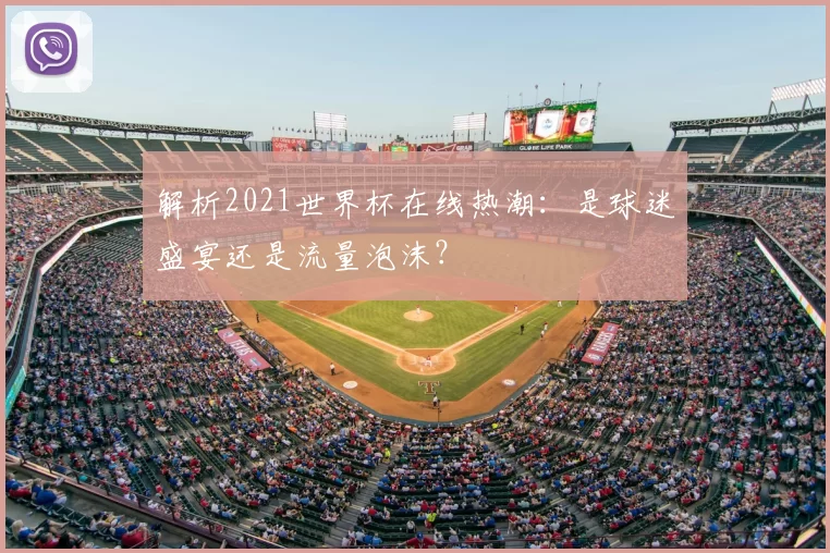 解析2021世界杯在线热潮：是球迷盛宴还是流量泡沫？