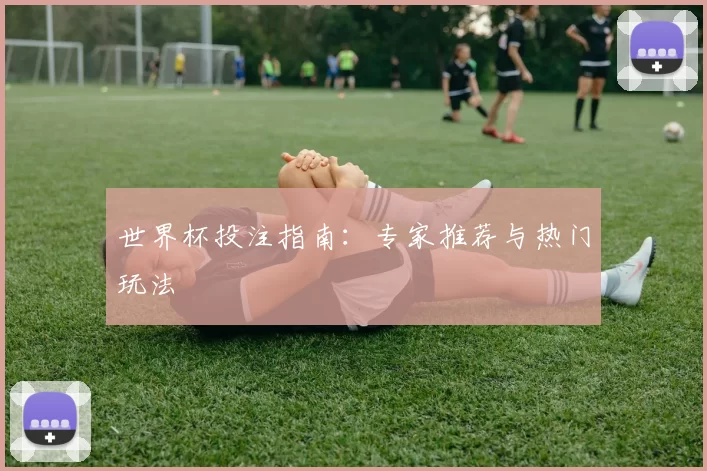 世界杯投注指南:专家推荐与热门玩法