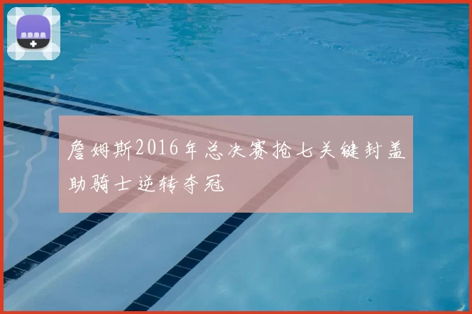詹姆斯2016年总决赛抢七关键封盖助骑士逆转夺冠