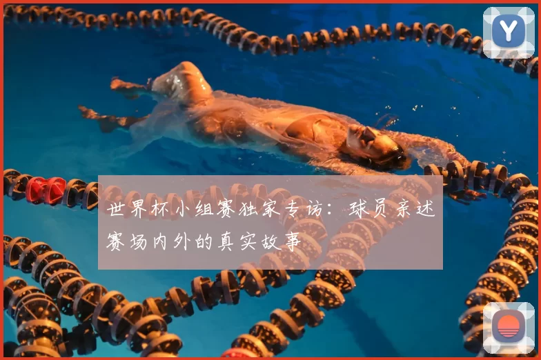 世界杯小组赛独家专访：球员亲述赛场内外的真实故事