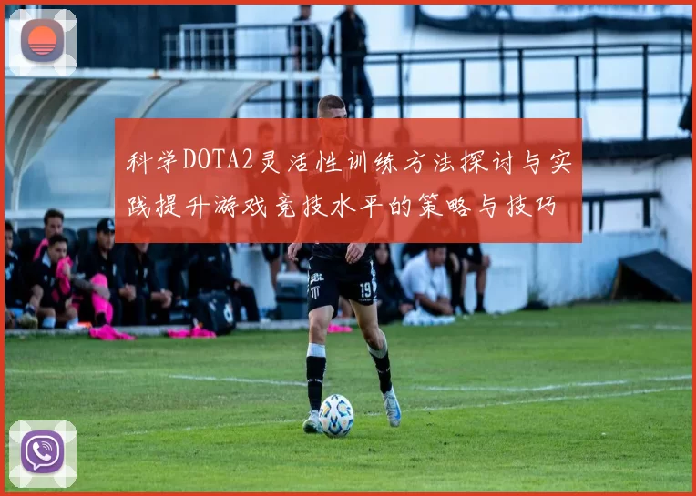 科学DOTA2灵活性训练方法探讨与实践提升游戏竞技水平的策略与技巧
