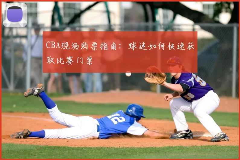 CBA现场购票指南：球迷如何快速获取比赛门票