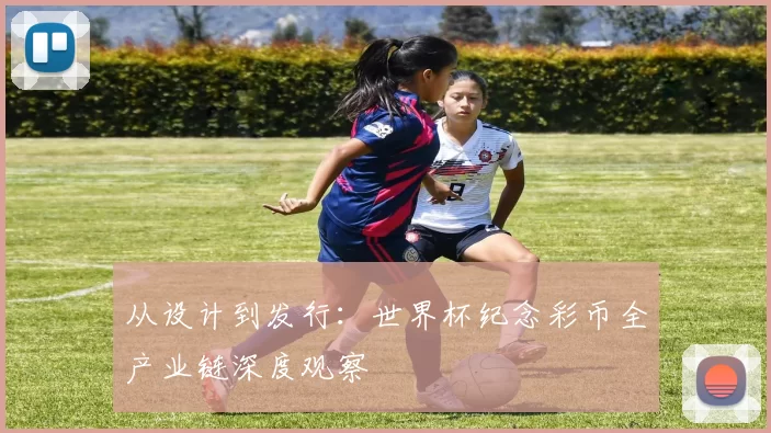从设计到发行：世界杯纪念彩币全产业链深度观察