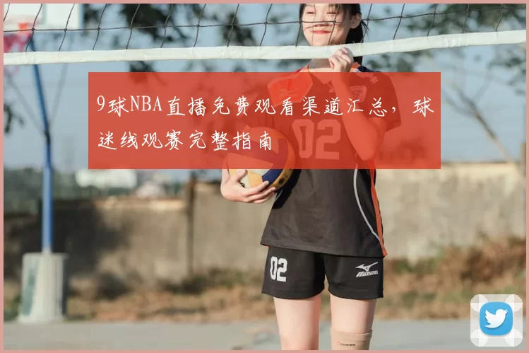 9球NBA直播免费观看渠道汇总，球迷线观赛完整指南