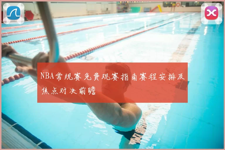 NBA常规赛免费观赛指南赛程安排及焦点对决前瞻