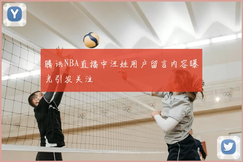 腾讯NBA直播中汪姓用户留言内容曝光引发关注