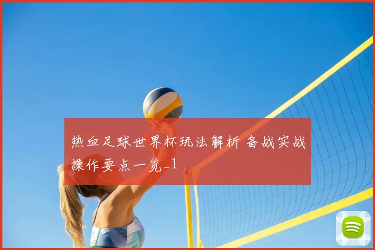 热血足球世界杯玩法解析 备战实战操作要点一览_1