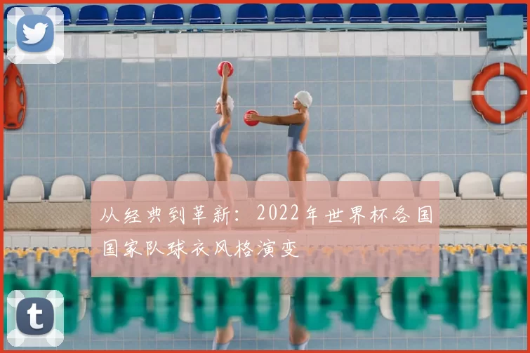 从经典到革新：2022年世界杯各国国家队球衣风格演变