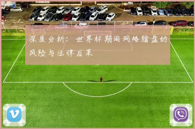 深度分析:世界杯期间网络赌盘的风险与法律后果