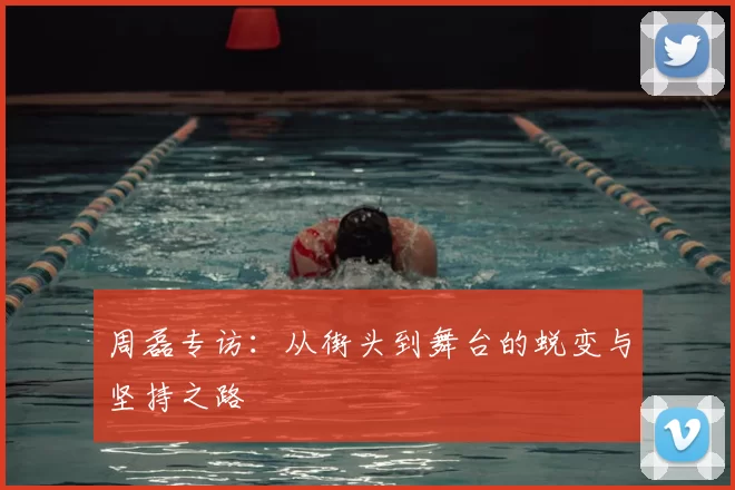 周磊专访：从街头到舞台的蜕变与坚持之路