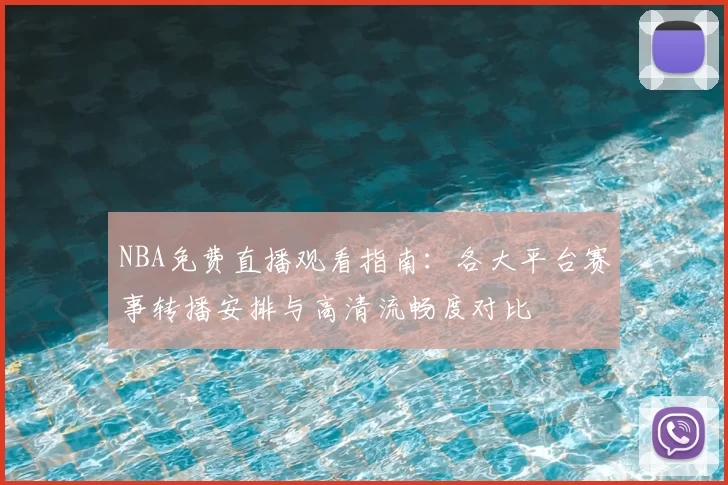 NBA免费直播观看指南：各大平台赛事转播安排与高清流畅度对比