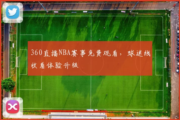 360直播NBA赛事免费观看，球迷线收看体验升级