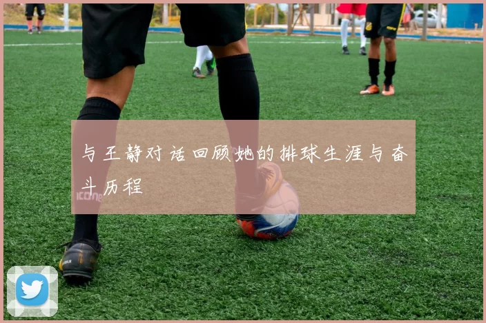 与王静对话回顾她的排球生涯与奋斗历程