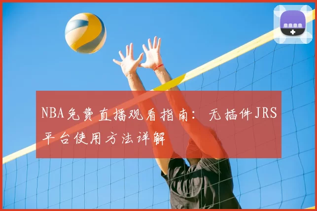 NBA免费直播观看指南:无插件JRS平台使用方法详解