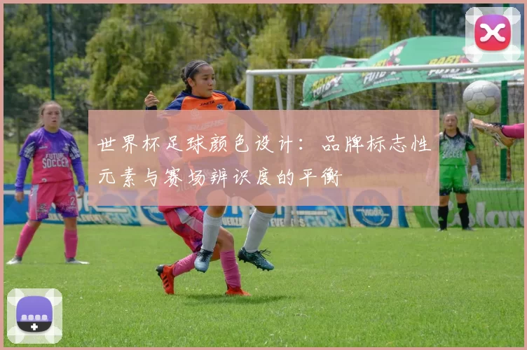 世界杯足球颜色设计：品牌标志性元素与赛场辨识度的平衡