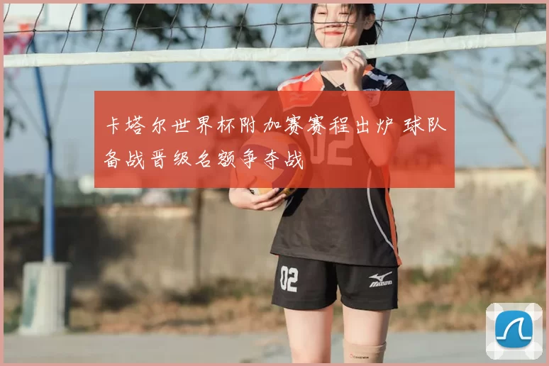 卡塔尔世界杯附加赛赛程出炉 球队备战晋级名额争夺战