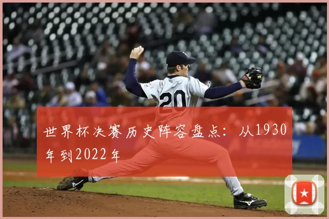 世界杯决赛历史阵容盘点：从1930年到2022年