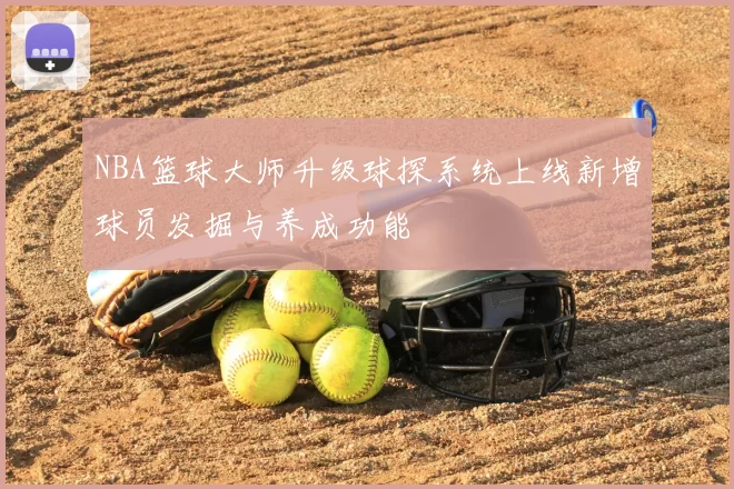 NBA篮球大师升级球探系统上线新增球员发掘与养成功能