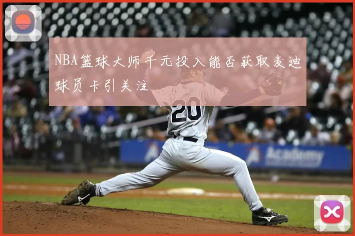 NBA篮球大师千元投入能否获取麦迪球员卡引关注