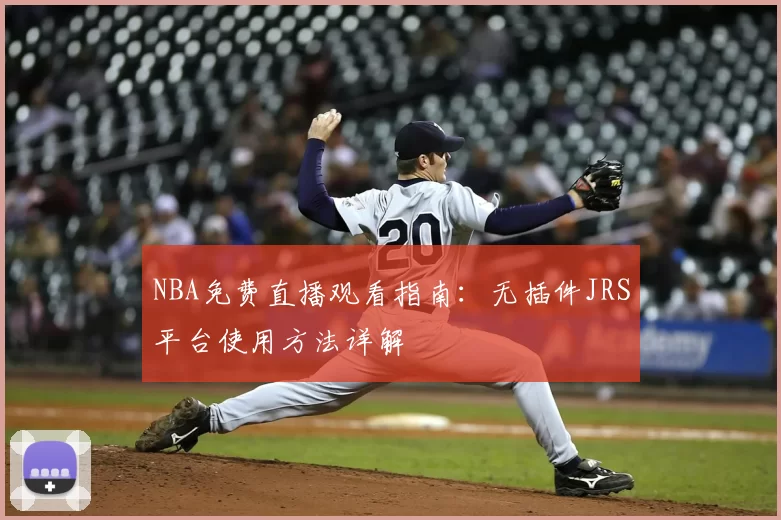 NBA免费直播观看指南：无插件JRS平台使用方法详解