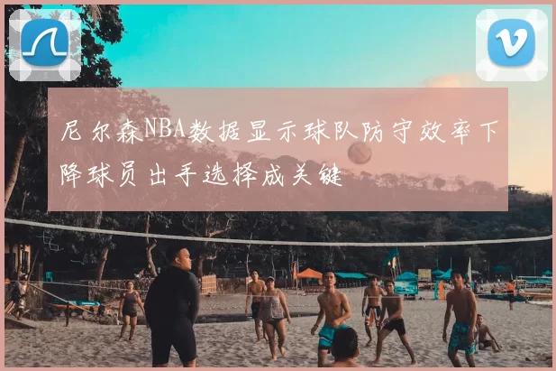 尼尔森NBA数据显示球队防守效率下降球员出手选择成关键