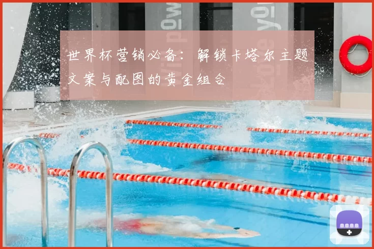 世界杯营销必备：解锁卡塔尔主题文案与配图的黄金组合