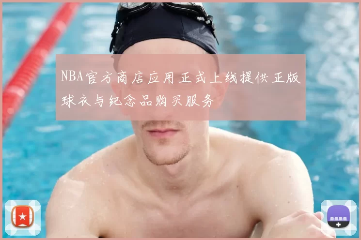 NBA官方商店应用正式上线提供正版球衣与纪念品购买服务