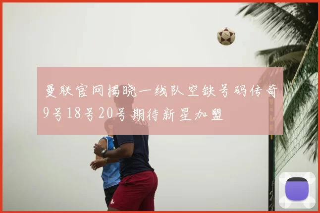 曼联官网揭晓一线队空缺号码传奇9号18号20号期待新星加盟