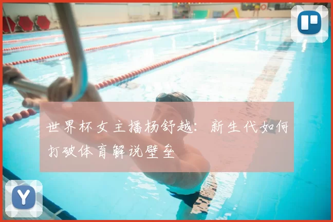 世界杯女主播杨舒越：新生代如何打破体育解说壁垒