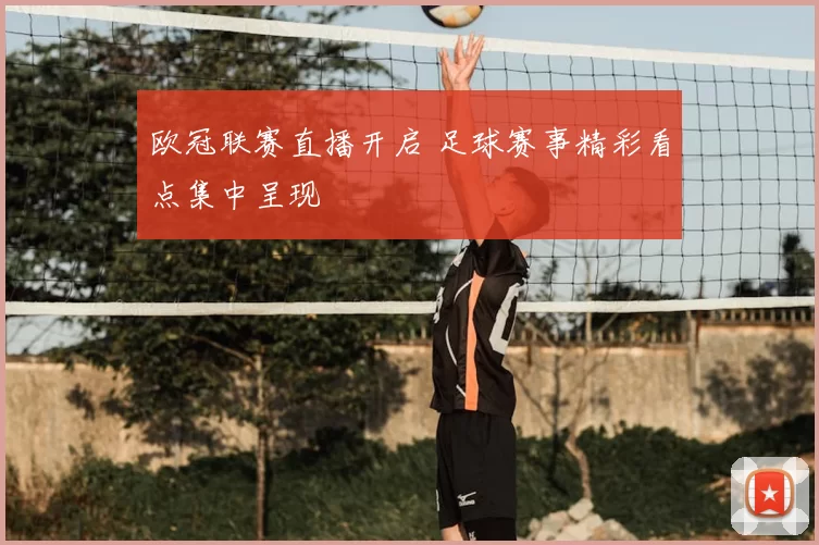欧冠联赛直播开启 足球赛事精彩看点集中呈现