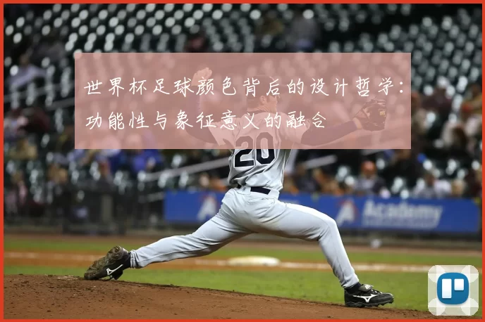 世界杯足球颜色背后的设计哲学:功能性与象征意义的融合