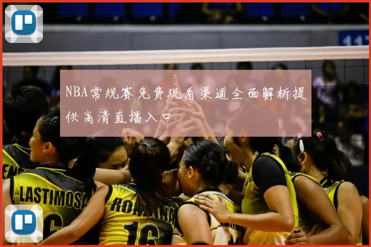 NBA常规赛免费观看渠道全面解析提供高清直播入口