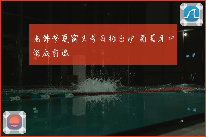 老佛爷夏窗头号目标出炉 葡萄牙中场成首选