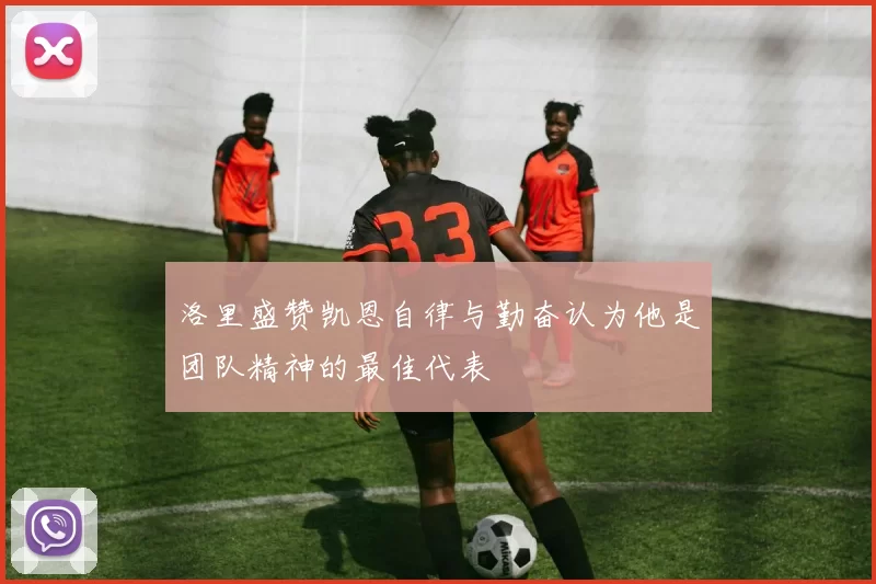 洛里盛赞凯恩自律与勤奋认为他是团队精神的最佳代表