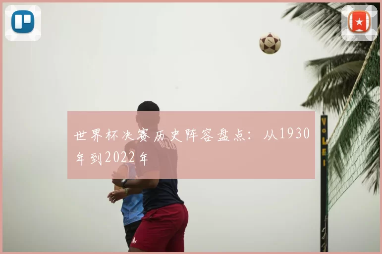 世界杯决赛历史阵容盘点：从1930年到2022年