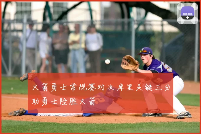 火箭勇士常规赛对决库里关键三分助勇士险胜火箭