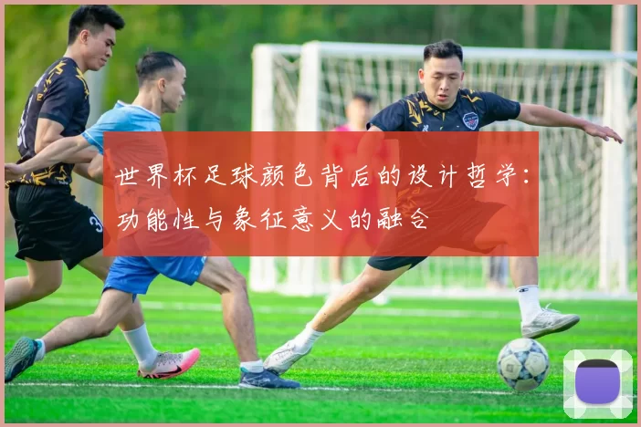 世界杯足球颜色背后的设计哲学：功能性与象征意义的融合