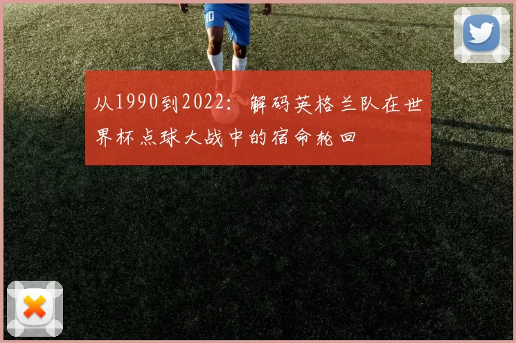 从1990到2022:解码英格兰队在世界杯点球大战中的宿命轮回