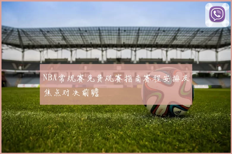 NBA常规赛免费观赛指南赛程安排及焦点对决前瞻