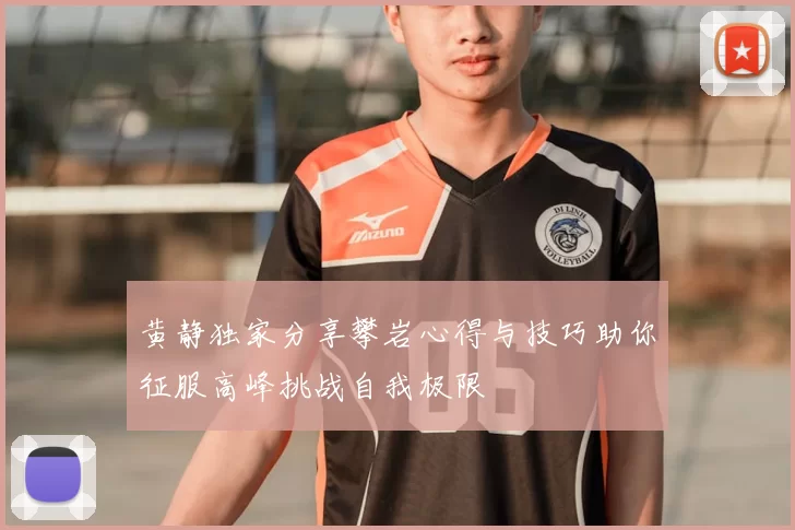 黄静独家分享攀岩心得与技巧助你征服高峰挑战自我极限