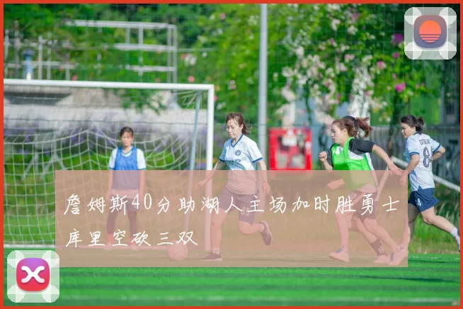 詹姆斯40分助湖人主场加时胜勇士库里空砍三双