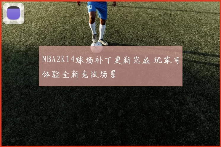 NBA2K14球场补丁更新完成 玩家可体验全新竞技场景