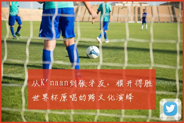 从K'naan到张学友，旗开得胜世界杯原唱的跨文化演绎