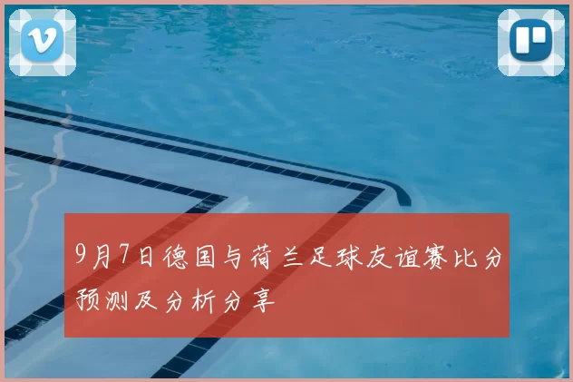 9月7日德国与荷兰足球友谊赛比分预测及分析分享