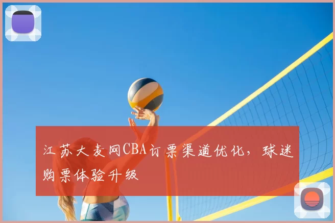 江苏大麦网CBA订票渠道优化,球迷购票体验升级